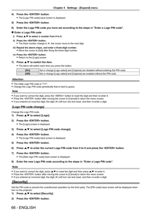 Page 6666 - ENGLISH
4) Press the  button.
 fThe [Logo PIN code] input screen is displayed.
5) Press the  button.
6) Enter the Logo PIN code you have set according to the steps in "Enter a \
Logo PIN code".
 rEnter a Logo PIN code
i) Press as to select a number from 0 to 9.
ii) Press the  button. 
 fThe fixed number change to , the cursor move to the next digit.
iii) Repeat the above steps, and enter a three-digit number.
 fMove the cursor to [Set] after fixing the three-digit number.
iv) Press the...