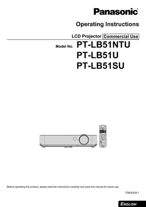 Page 1ENGLISH 
Operating Instructions
LCD Projector 
Model No.PT-LB51NTU
PT-LB51U
PT-LB51SU
Before operating this product, please read the instructions carefully and save this manual for future use.
TQBJ0228-1
Commercial Use
AUTO
SETUP
INPUT
SELECTCOMPUTER WIRELESS VIDEOWIRELESS
PRESENTATIONPA G E
MENU
ENTER
FREEZE SHUTTERCOMPUTER
SEARCHDEFAULTINDEX-WINDOWMULTI-LIVE
DIGITAL ZOOM VOLUMERETURN 