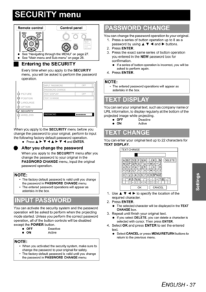 Page 37ENGLISH - 37
Settings
SECURITY menu
JEntering the SECURITY
Every time when you apply to the SECURITY 
menu, you will be asked to perform the password 
operation.
When you apply to the SECURITY menu before you 
change the password to your original, perform to input 
the following factory default password operation.
 Press F H G I F H G I and ENTER.
QAfter you change the password
When you apply to the SECURITY menu after you 
change the password to your original in the 
PASSWORD CHANGE menu, input the...