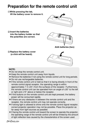 Page 24
#While pressing the tab, lift the battery cover to remove it.
$ Insert the batteries 
into the battery holder so that 
the polarities are correct.
% Replace the battery cover
(a click will be heard).
24-ENGLISH
Preparation for the remote control unit
NOTE:
B Do not drop the remote control unit.
B Keep the remote control unit away from liquids.
B
Remove the batteries if not using the remote control unit for long perio\
ds.
B Do not use rechargeable batteries.
B If the remote control unit is held so that...