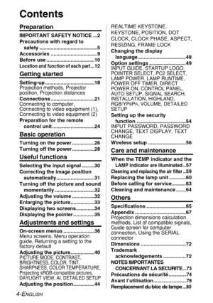 Page 4
4-ENGLISH
Contents
Preparation
IMPORTANT SAFETY NOTICE ...2
Precautions with regard to safety .........................................5
Accessories .................................9
Before use ..................................10
Location and function of each part...12
Getting started
Setting-up ...................................18
Projection methods, Projector
position, Projection distances
Connections ...............................21
Connecting to computer,
Connecting to video equipment (1),...