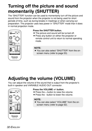 Page 32
32-ENGLISH
Turning off the picture and sound
momentarily (SHUTTER)
The “SHUTTER” function can be used to momentarily turn off the pic\
ture and
sound from the projector when the projector is not being used for short
periods of time, such as during breaks in meetings or when carrying out
preparation. The projector uses less power in “SHUTTER” mode than \
it does
in normal projection mode.Press the SHUTTER button.
BThe picture and sound will be turned off.
B Press any button on either the projector or...
