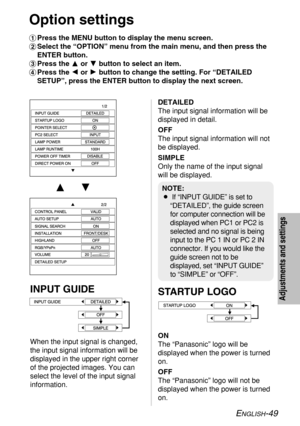 Page 49
ENGLISH-49
Adjustments and settings
Option settings
#Press the MENU button to display the menu screen.
$ Select the “OPTION” menu from the main menu, and then press the
ENTER button.
% Press the F or Gbutton to select an item.
& Press the I or Hbutton to change the setting. For “DETAILED
SETUP”, press the ENTER button to display the next screen.
DETAILED
The input signal information will be
displayed in detail.
OFF
The input signal information will not
be displayed.
SIMPLE
Only the name of the input...