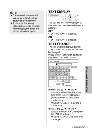 Page 55
ENGLISH-55
TEXT DISPLAY
You can set text to be displayed at
the bottom of the projected image at
all times.
OFF
“TEXT DISPLAY” is disabled.
ON
“TEXT DISPLAY” is enabled.
TEXT CHANGE
The text which is displayed when
“TEXT DISPLAY” is set to “ON” can
be changed.
Press the ENTER button to display
the “TEXT CHANGE” screen.
#Press the F, G, Iand H
buttons to select the characters,
then press the ENTER button.
(You can enter 22 characters
continuously.)
C Select “DELETE” to delete a
character.
$Press the F,...