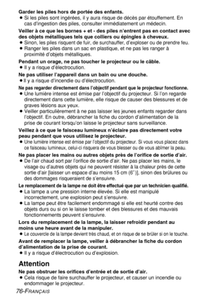 Page 76
76-FRANÇAIS
Garder les piles hors de portée des enfants.
BSi les piles sont ingérées, il y aura risque de décès par é\
touffement. En
cas d’ingestion des piles, consulter immédiatement un médecin.
Veiller à ce que les bornes + et - des piles n’entrent pas en cont\
act avec
des objets métalliques tels que colliers ou épingles à cheveux.\
B
Sinon, les piles risquent de fuir, de surchauffer, d’exploser ou de p\
rendre feu.
B Ranger les piles dans un sac en plastique, et ne pas les ranger à
proximité...