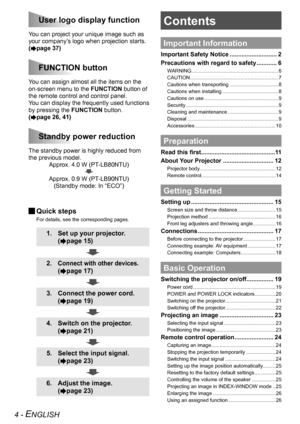 Page 44 - ENGLISH
ContentsUser logo display function
You can project your unique image such as 
your company’s logo when projection starts.
(
Æpage 37) 
FUNCTION button
You can assign almost all the items on the 
on-screen menu to the FUNCTION button of 
the remote control and control panel.
You can display the frequently used functions 
by pressing the  FUNCTION button.
(
Æpage 26, 41) 
Standby power reduction
The standby power is highly reduced from 
the previous model. Approx. 4.0 W (PT-LB80NTU)  
 
Approx....