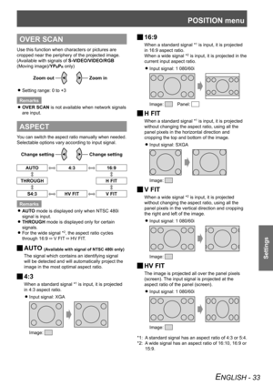 Page 33POSITION menu
Settings
ENGLISH - 33
OVER SCAN
Use this function when characters or pictures are 
cropped near the periphery of the projected image.
(Available with signals of S-VIDEO/VIDEO/RGB  
(Moving image)/ YP
BPR only)
Zoom out
Zoom in
Setting range: 0 to +3
 
z
Remarks
OVER SCAN
 
z is not available when network signals 
are input.
ASPECT
You can switch the aspect ratio manually when needed. 
Selectable options vary according to input signal. 
Change setting
Change setting
AUTO4:316:9
THROUGH H...