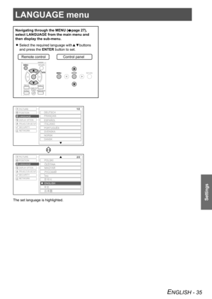 Page 35LANGUAGE menu
Settings
ENGLISH - 35
LANGUAGE menu
Navigating through the MENU (Æpage 27),  
select LANGUAGE from the main menu and 
then display the sub-menu.
Select the required language with▲▼buttons  
 
z
and press the ENTER button to set.
Remote control
Control panel
PICTURE
POSITION
DISPLAY OPTION
PROJECTOR SETUP
SECURITY
NETWORK
LANGUAGE
PICTURE
POSITION
DISPLAY OPTION
PROJECTOR SETUP
SECURITY
NETWORK LANGUAGE
The set language is highlighted. 