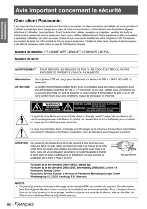 Page 60Avis important concernant la sécurité
60 - FRANÇAIS
Informations importantesCher client Panasonic:
Il est important de lire et comprendre les informations suivantes car el\
les fournissent des détails qui vous permettront 
d’utiliser le projecteur sans danger pour vous et votre environnement\
, conformément aux dispositions légales  
rela-tives à l’utilisation de projecteurs. Avant de brancher, utiliser ou régler ce projecteur, veuillez lire toute la   
notice puis la conserver avec le projecteur pour...