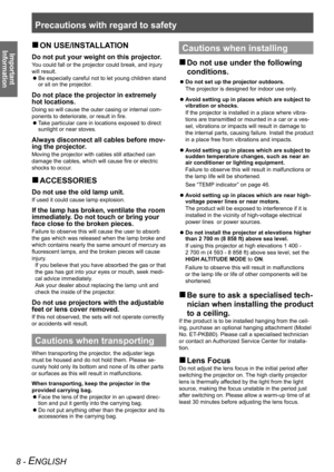 Page 8Precautions with regard to safety
Important 
Information
8 - ENGLISH
ON USE/INSTALLATION
 
„
Do not put your weight on this projector.
You could fall or the projector could break, and injury 
will result.
Be especially careful not to let young children stand 
 
z
or sit on the projector.
Do not place the projector in extremely 
hot locations.
Doing so will cause the outer casing or internal com -
ponents to deteriorate, or result in fire. Take particular care in locations exposed to direct 
 
z...