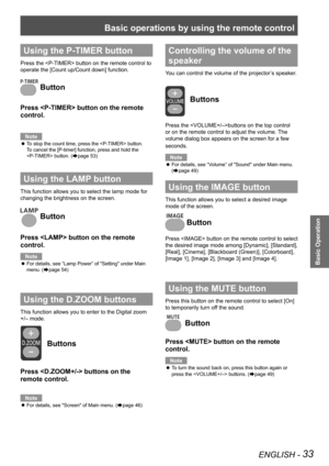 Page 33Basic operations by using the remote control
ENGLISH - 33
Basic Operation
Using the P-TIMER button
Press the  button on the remote control to 
operate the [Count up/Count down] function.
 Button
Press  button on the remote 
control.
Note
To stop the count time, press the  button.  z
To cancel the [P-timer] function, press and hold the 
 button. (Æpage 53)
Using the LAMP button
This function allows you to select the lamp mode for 
changing the brightness on the screen.
 Button
Press  button on the remote...