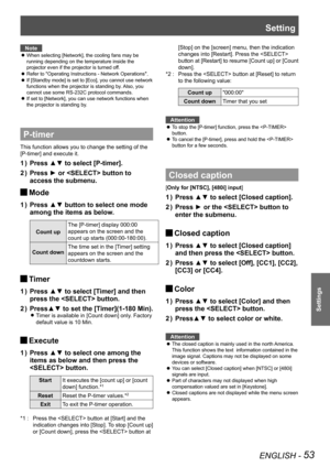 Page 53Setting
ENGLISH - 53
Settings
Note
When selecting [Network], the cooling fans may be  z
running depending on the temperature inside the 
projector even if the projector is turned off.
Refer to "Operating Instructions - Network Operations z".
If [Standby mode] is set to [Eco], you cannot use network  z
functions when the projector is standing by. Also, you 
cannot use some RS-232C protocol commands.
If set to [Network], you can use network functions when  z
the projector is standing by.
P-timer...