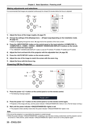 Page 3636 - ENGLISH
Making adjustments and selections
It is recommended that images are projected continuously for at least 30\
 minutes before the focus is adjusted.
3)
5)
3)
1) Adjust the focus of the image roughly. (x page 37)
2)  Change the settings of the [Display] menu → [Project way] depending on the installation mode.   
(x page 51)
 
f Refer to “Navigating through the menu” ( x page 44) for the operation of the menu screen.
3) Press the  button on the control panel or the input selecti\
on (, 
, , , )...