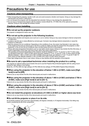 Page 1414 - ENGLISH
Precautions for use
Cautions when transporting
 fWhen transporting the projector, handle it with care and avoid excessive vibration and impacts. Doing so may damage the internal parts and result in malfunctions.
 fDo not transport the projector with the adjustable foot extended. Doing so may damage the adjustable foot.
 fDo not move or transport the projector with the wireless module (Model No.: ET-WML100) of the optional accessories attached. Doing so may damage the wireless module....