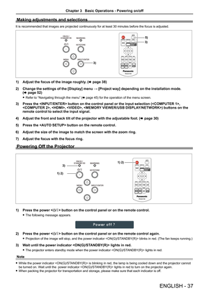 Page 37ENGLISH - 37
Making adjustments and selections
It is recommended that images are projected continuously for at least 30\
 minutes before the focus is adjusted.
3)
5)
3)
1) Adjust the focus of the image roughly. (x page 38)
2) Change the settings of the [Display] menu → [Project way] depending on the installation mode.  
(x page 52)
 fRefer to “Navigating through the menu” (x page 45) for the operation of the menu screen.
3) Press the  button on the control panel or the input selecti\
on (, 
, , , )...