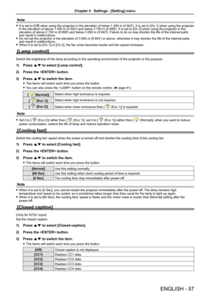 Page 57ENGLISH - 57
Note
 fIt is set to [Off] when using the projector in the elevation of below 1 400 m (4 593'). It is set to [On 1] when using the projector in the elevation of above 1 400 m (4 593') and below 2 700 m (8 858'). It is set to [On 2] when using the projector in the elevation of above 2 700 m (8 858') and below 3 000 m (9 843'). Failure to do so may shorten the life of the internal parts and result in malfunctions. fDo not set the projector in the elevation of 3 000 m (9...