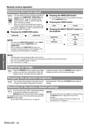 Page 24Basic Operation
Remote control operation
ENGLISH - 24
You can switch the input method manually by 
pressing the COMPUTER, WIRELESS  and 
VIDEO  buttons. Press the required button 
several times or  I H to cycle through the 
input methods as follows.
 You can confirm the selected input method in 
displayed graphical input guide on the upper right 
of the screen. Highlighted in ye llow is selected terminal. 
See “INPUT GUIDE” on page 35.
Q Pressing the COMPUTER button Q
Pressing the WIRELESS button
 See...