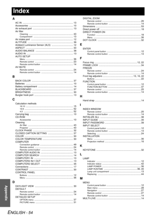 Page 54ENGLISH - 54
Appendix
Index
A
AC IN  .............................................................................. 13
Accessories .................................................................... 10
Air exhaust port  .............................................................. 13
Air filter
Cleaning .................................................................... 43
Compartment ............................................................. 13
Air intake port...