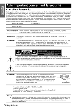 Page 56Imformation Importante
FRANÇAIS - 56
Avis important concernant la sécurité
Cher client Panasonic:
Il est important de lire et comprendre les informations suivantes car elles fourni ssent des détails qui vous permettront 
dutiliser le projecteur sans  danger pour vous et votre environnement, conformément au x dispositions légales rela-
tives à lutilisation de projecteurs. Avant  de brancher, utiliser ou régler ce projecteur, veuillez lire toute la notice puis 
la conserver avec le projecteur pour vous y...