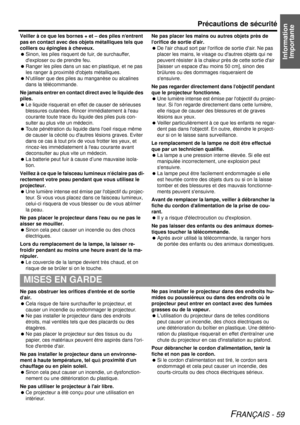 Page 59Information Importante
Précautions de sécurité
FRANÇAIS - 59
Veiller à ce que les bornes + et – des piles n entrent 
pas en contact avec des objets métalliques tels que 
colliers ou épingles à cheveux.
  Sinon, les piles risquent de fuir, de surchauffer, 
dexploser ou de prendre feu.
  Ranger les piles dans un sac en plastique, et ne pas 
les ranger à proximit é dobjets métalliques.
  Nutiliser que des piles au  manganèse ou alcalines 
dans la télécommande.
Ne jamais entrer en contact direct avec le...