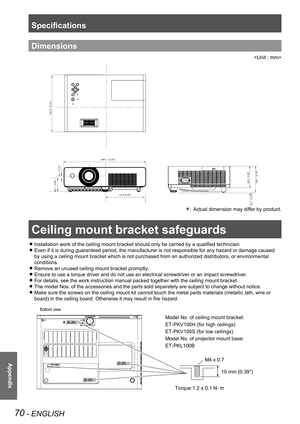 Page 70Ceiling mount bracket safeguards
70 - ENGLISH
Appendix
Dimensions

247.0
9.72

105.1 
4.14

85.0

3.35

20.1 
0.79

349.0 
13.74

172.4 (6.79)66.1
2.60

3.0
0.12

Actual dimension may differ by product.: 
Ceiling mount bracket safeguards
Installation work of the ceiling mount bracket should only be carried by a qualified technician. z
Even if it is during guaranteed period, the manufacturer is not responsible for any hazard or damage caused  z
by using a ceiling mount bracket which...