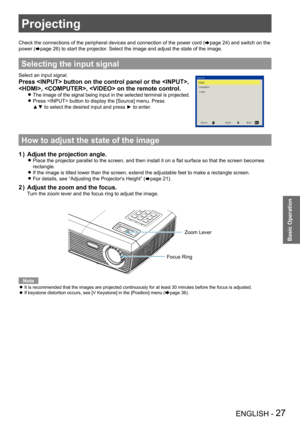 Page 27Projecting
ENGLISH - 27
Basic Operation
Projecting
Check the connections of the peripheral devices and connection of the power cord (Æpage 24) and switch on the 
power (Æpage 26) to start the projector. Select the image and adjust the state of the image.
Selecting the input signal
Select an input signal.
Press  button on the control panel or the , 
, ,  on the remote control.
The image of the signal being input in the selected terminal is projecte\
d. z
Press  button to display the [Source] menu. Press...