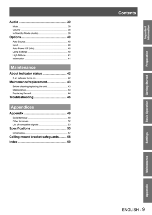 Page 9ENGLISH - 9
Important 
 
Information
Preparation
Getting Started
Basic Operation
Settings
Maintenance
Appendix
Audio ........................................................39
Mute  ...........................................................................\
..39
Volume .........................................................................39
In Standby Mode (Audio) ..............................................39
Options  .....................................................40
Auto Source...