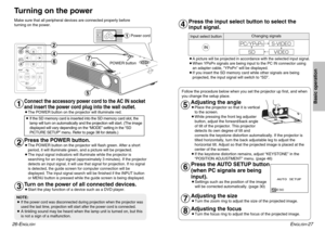 Page 14Input select button
ENGLISH
-27
Turning on the power
Connect the accessory power cord to the AC IN socket
and insert the power cord plug into the wall outlet.BThe POWER button on the projector will illuminate red.Press the POWER button.BThe POWER button on the projector will flash green. After a short
period, it will illuminate green, and a picture will be projected.
BThe input signal indicators will illuminate while the projector is
searching for an input signal (approximately 3 minutes). If the...