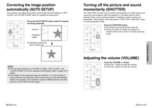 Page 16ENGLISH
-31
Useful functions
30-E
NGLISH
Correcting the image position
automatically (AUTO SETUP)This projector can adjust the position of the image and the settings for “DOT
CLOCK” and “CLOCK PHASE” when PC signals are being input.
Turning off the picture and sound
momentarily (SHUTTER)The “SHUTTER” function can be used to momentarily turn off the picture and
sound from the projector when the projector is not being used for short
periods of time, such as during breaks in meetings or when carrying out...