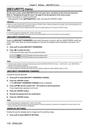 Page 118Chapter 4 Settings — [SECURITY] menu
118 - ENGLISH
[SECURITY] menu
On the menu screen, select [SECURITY] from the main menu, and select an item from the sub-menu.
Refer to “Navigating through the menu” (x
  page   57) for the operation of the menu screen.
 fWhen the projector is used for the first time
Initial password: Press  awsqawsq in order

, and press the  button.
Attention
 f When you select the [SECURITY] menu and press the  button, entering a password is prompted. Enter the preset password and...