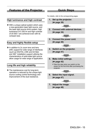 Page 15 
ENGLISH - 15
Features of the Projector
High luminance and high contrast
 /£With a unique optical system which uses 
a new-generation laser light source, and 
the laser light source drive system, high 
luminance of 5
  200   lm and high contrast 
of 20
  000:1 are achieved even with its 
compact size.
Easy and highly flexible setup
 /£ In addition to 2x zoom lens and lens 
shift, support for wide range of interfaces 
(such as DIGIT
AL LINK and Art-Net) 
and 360° installation support utilizing the...