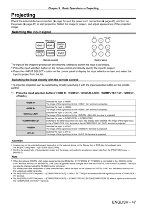 Page 47Chapter 3 Basic Operations — Projecting
ENGLISH - 47
Projecting
Check the external device connection (x   page   34) and the power cord connection (x   page   40), and turn on 
the power (x   page   41) to start projection. Select the image to project, and adjust appearance of the projected 
image.
Selecting the input signal
Remote control Control panel
The input of the image to project can be switched. Method to switch the input is as follows.
 fPress the input selection button on the remote control and...