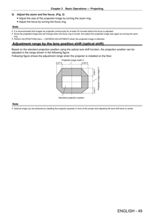 Page 49Chapter 3 Basic Operations — Projecting
ENGLISH - 49
5) Adjust the zoom and the focus. (Fig. 2)
 fAdjust the size of the projected image by turning the zoom ring.
 fAdjust the focus by turning the focus ring.
Note
 f It is recommended that images be projected continuously for at least 30 minutes before the focus is adjusted. fSince the projected image size will change when the focus ring is turned, fine adjust the projected image size again by turning the zoom 
ring.
 fPerform the [POSITION] menu  →...