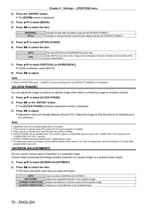 Page 70Chapter 4 Settings — [POSITION] menu
70 - ENGLISH
2) Press the  button.
 fThe 

[ZOOM] screen is displayed.
3)
 
Press 
 as to select [MODE].
4)
 
Press 
 qw to switch the item.
[INTERNAL] Enlarges the size within the aspect range set with [SCREEN FORMA T].
[FULL] Enlarges or reduces the size using the entire display area set with [SCREEN FORMA T].
5) Press as to select [INTERLOCKED].
6)  
Press 
 qw to switch the item.
[OFF] Sets the [VERTICAL] and [HORIZONTAL] zoom ratio.
[ON] Uses [BOTH] to set zoom...