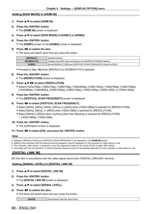 Page 86Chapter 4 Settings — [DISPLAY OPTION] menu
86 - ENGLISH
Setting [EDID MODE] in [HDMI IN]
1) Press as to select [HDMI IN].
2)  
Press the  button.
 fThe 

[HDMI IN] screen is displayed.
3)
 
Press 
 as to select [EDID MODE] of [HDMI1] or [HDMI2].
4)
 
Press the  button.
 fThe 

[HDMI1] screen or the [HDMI2] screen is displayed.
5)
 
Press 
 qw to switch the item.
 fThe items will switch each time you press the button.
[DEFAULT] Standard setting.
[SCREEN FIT] Changes the EDID data according to the [SCREEN...