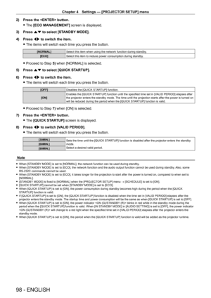 Page 98Chapter 4 Settings — [PROJECTOR SETUP] menu
98 - ENGLISH
2) Press the  button.
 fThe 

[ECO MANAGEMENT] screen is displayed.
3)
 
Press 
 as to select [STANDBY MODE].
4)
 
Press 
 qw to switch the item.
 fThe items will switch each time you press the button.
[NORMAL] Select this item when using the network function during standby.
[ECO] Select this item to reduce power consumption during standby.
 fProceed to Step  5) when [NORMAL] is selected.
5)
 
Press 
 as to select [QUICK STARTUP].
6)
 
Press 
 qw...