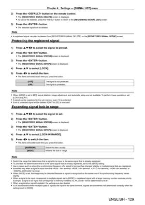 Page 129Chapter 4 Settings — [SIGNAL LIST] menu
ENGLISH - 129
2) Press the  button on the remote control.
 fThe  [REGISTERED SIGNAL DELETE] screen is displayed.
 fT

o cancel the deletion, press the  button to return to the  [REGISTERED SIGNAL LIST] screen.
3) Press the  button.
 fThe selected signal will be deleted.
Note
 fA registered signal can also be deleted from [REGISTERED SIGNAL DELETE] on the [REGISTERED SIGNAL SETUP] screen.
Protecting the registered signal
1) Press  asqw to select the signal to...