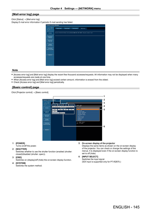 Page 145Chapter 4 Settings — [NETWORK] menu
ENGLISH - 145
[Mail error log] page
Click [Status] → [Mail error log].
Display E-mail error information if periodic E-mail sending has failed.
Note
 f[Access error log] and [Mail error log] display the recent few thousand accesses/requests.  All information may not be displayed when many 
accesses/requests are made at one time.
 f When [Access error log] and [Mail error log] exceed certain amount, information is erased from the oldest. fCheck [Access error log] and...