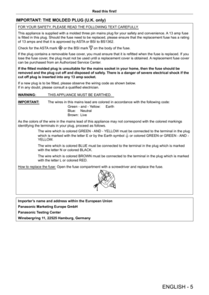 Page 5ENGLISH - 5
Read this first!
IMPORTANT: THE MOLDED PLUG (U.K. only)
FOR YOUR SAFETY, PLEASE READ THE FOLLOWING TEXT CAREFULLY.
This appliance is supplied with a molded three pin mains plug for your safety and convenience. A 13 amp fuse 
is fitted in this plug. Should the fuse need to be replaced, please ensure that the replacement fuse has a rating 
of 13 amps and that it is approved by ASTA or BSI to BS1362.
Check for the ASTA mark 
 or the BSI mark  on the body of the fuse.
If the plug contains a...