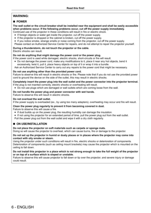 Page 66 - ENGLISH
Read this first!
WARNING:
 rPOWER
The wall outlet or the circuit breaker shall be installed near the equipment and shall be easily accessible 
when problems occur. If the following problems occur, cut off the power supply immediately.
Continued use of the projector in these conditions will result in fire or electric shock.
 fIf foreign objects or water get inside the projector

, cut off the power supply.
 fIf the projector is dropped or the cabinet is broken, cut of

f the power supply.
 fIf...