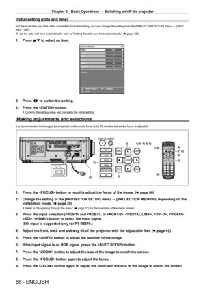 Page 58Chapter 3 Basic Operations — Switching on/off the projector
58 - ENGLISH
Initial setting (date and time)
Set the local date and time. After completed the initial setting, you can change the setting from the [PROJECTOR SETUP] menu → [DATE 
AND TIME].
To set the date and time automatically, refer to “Setting the date and time automatically” (x
  page   123).
1) Press as to select an item.
20XX7/7
11123456
MONTH
D AY
HOUR
MINUTE
SECOND
Please set the date and time of the built-in clock of the 
projector....