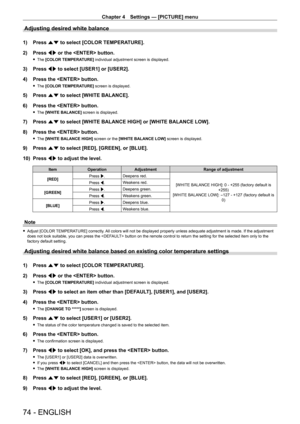 Page 74Chapter 4 Settings — [PICTURE] menu
74 - ENGLISH
Adjusting desired white balance
1) Press as to select [COLOR TEMPERATURE].
2)  
Press 
 qw or the  button.
 fThe  [COLOR TEMPERATURE] individual adjustment screen is displayed.
3) Press  qw to select [USER1] or [USER2].
4)  
Press the  button.
 f The  [COLOR TEMPERATURE] screen is displayed.
5) Press  as to select [WHITE BALANCE].
6)  
Press the  button.
 f The  [WHITE BALANCE] screen is displayed.
7) Press  as to select [WHITE BALANCE HIGH] or [WHITE...