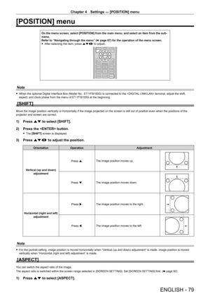 Page 79Chapter 4 Settings — [POSITION] menu
ENGLISH - 79
[POSITION] menu
On the menu screen, select [POSITION] from the main menu, and select an item from the sub-
menu.
Refer to “Navigating through the menu” (x
  page   67) for the operation of the menu screen.
 fAfter selecting the item, press 

asqw to adjust.
Note
 fWhen the optional Digital Interface Box (Model No.: ET- YFB100G) is connected to the  terminal, adjust the shift, 
aspect, and clock phase from the menu of ET- YFB100G at the beginning.
[SHIFT]...