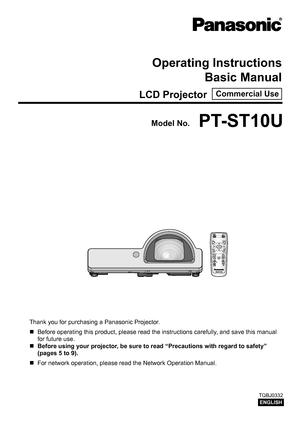 Page 1PT-ST10U
Thank you for purchasing a Panasonic Projector. Before operating this product, please read the instructions carefully, and save this manual 
 
„
for future use.
Before using your projector, be sure to read “
 
„ Precautions with regard to safety” 
(pages 5 to  9).
For network operation, please read the Network Operation Manual.
 
„
ENGLISH
TQBJ0332
AUTO
SETUP
M ENURETURN
EN TE RFR EE ZEA V
MUT E
CO M PUTERVIDE O
D EF AULTFU NCTIO NWIN.INDEX -
DIGI TAL ZOOM
VO LU ME
Operating...