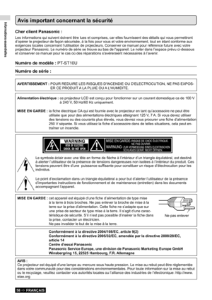 Page 58Informations essentielles
58  FRANÇAIS
Avis important concernant la sécurité
Cher client Panasonic :
Les informations qui suivent doivent être lues et comprises, car elle\
s fournissent des détails qui vous permettront 
d’opérer le projecteur de façon sécurisée, à la fois p\
our vous et votre environnement, tout en étant conforme aux 
exigences locales concernant l’utilisation de projecteurs. Conserver \
ce manuel pour référence future avec votre 
projecteur Panasonic. Le numéro de série se trouve au...