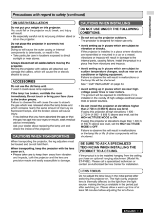 Page 7Essential information
ENGLISH  7
Precautions with regard to safety (continued)
ON USE/INSTALLATION
Do not put your weight on this projector.
You could fall or the projector could break, and injury 
will result.Be especially careful not to let young children stand or 
• 
sit on the projector.
Do not place the projector in extremely hot 
locations.
Doing so will cause the outer casing or internal 
components to deteriorate, or result in fire. Take particular care in locations exposed to direct 
•...