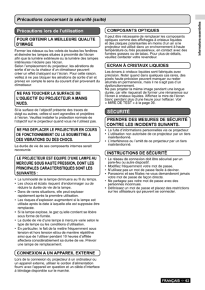 Page 63Informations essentielles
FRANÇAIS  63
Précautions concernant la sécurité (suite)
Précautions lors de l’utilisation 
POUR OBTENIR LA MEILLEURE QUALITE 
D’IMAGE
Fermer les rideaux ou les volets de toutes les fenêtres 
et éteindre les lampes situées à proximité de l’écran \
afin que la lumière extérieure ou la lumière des lampes 
intérieures n’éclaire pas l’écran.
Selon l’emplacement du projecteur, les aérations de 
sortie d’air ou la chaleur d’un climatiseur peuvent 
créer un effet chatoyant sur...