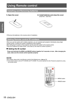 Page 1818 - ENGLISH
Preparation
Using Remote control
Installing and Removing batteries
Open the cover1 ) Install batteries and close the cover2 ) 
(Insert the – side first.)
Remove the batteries in the reverse order of installation.  z
Setting Remote control ID numbers
When you use the system with multiple projectors, you can operate each projector individually using single 
remote control, if unique ID number is assigned to each projector.
After setting the ID number of the projector, set the same ID number to...