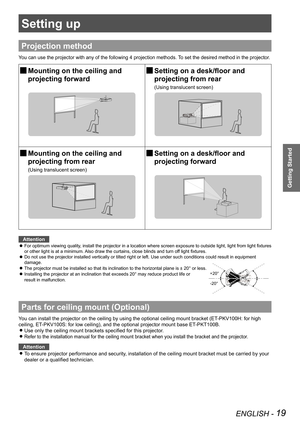 Page 19ENGLISH - 19
Getting Started
Setting up
Projection method
You can use the projector with any of the following 4 projection methods. To set the desired method in the projector.
 JMounting on the ceiling and  
projecting forward
 JSetting on a desk/floor and  
projecting from rear
(Using translucent screen)
 JMounting on the ceiling and  
projecting from rear
(Using translucent screen)
 JSetting on a desk/floor and  
projecting forward
Attention
For optimum viewing quality, install the projector in a...