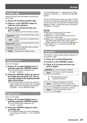 Page 45ENGLISH - 45
Settings
Custom adj.
Adjust the screen scale and position manually with 
this function.
Press ▲▼ to select [Custom adj.].1 ) 
Press ► or the  button to 2 ) 
enter the next submenu.
Press ▲▼ to choose the item you 3 ) 
want to adjust.
You can choose one from the items as below: z
Scale H/VAdjust the Horizontal/Vertical screen 
scale.
H&VWhen set to [On], the aspect ratio is 
fixed.
Position H/VAdjust the Horizontal/Vertical screen 
position.
CommonSave the adjusted scale or position 
to all...